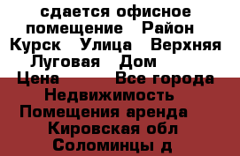 сдается офисное помещение › Район ­ Курск › Улица ­ Верхняя Луговая › Дом ­ 13 › Цена ­ 400 - Все города Недвижимость » Помещения аренда   . Кировская обл.,Соломинцы д.